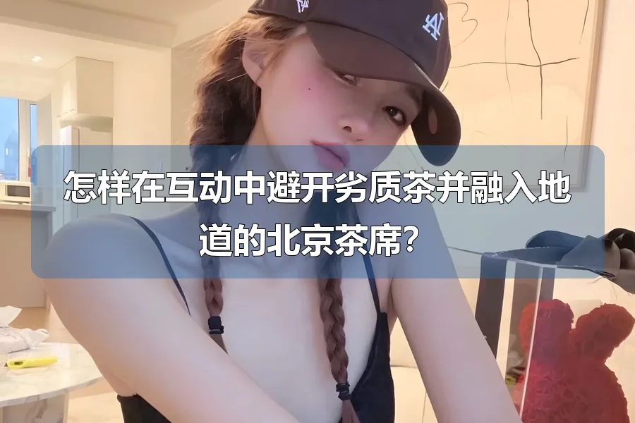 怎样在互动中避开劣质茶并融入地道的北京茶席？